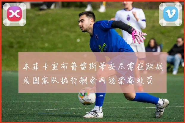 本菲卡宣布普雷斯蒂安尼需在欧战或国家队执行剩余两场禁赛处罚