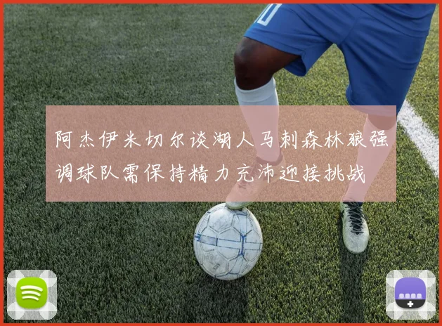 阿杰伊米切尔谈湖人马刺森林狼强调球队需保持精力充沛迎接挑战