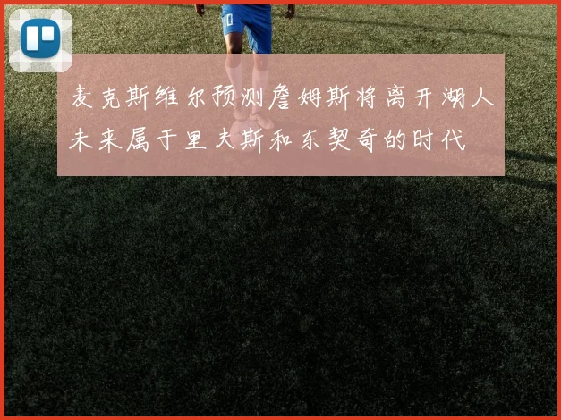麦克斯维尔预测詹姆斯将离开湖人未来属于里夫斯和东契奇的时代