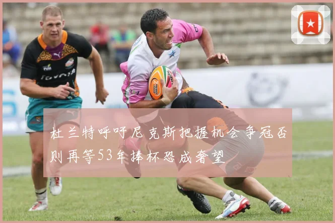 杜兰特呼吁尼克斯把握机会争冠否则再等53年捧杯恐成奢望