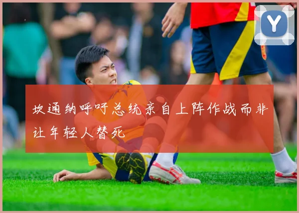 坎通纳呼吁总统亲自上阵作战而非让年轻人替死