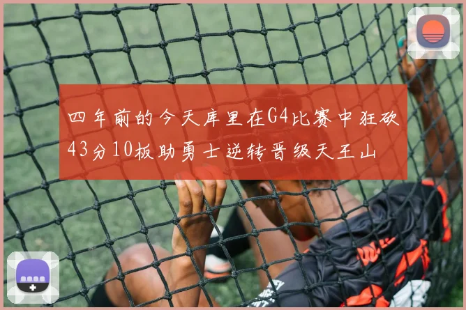 四年前的今天库里在G4比赛中狂砍43分10板助勇士逆转晋级天王山