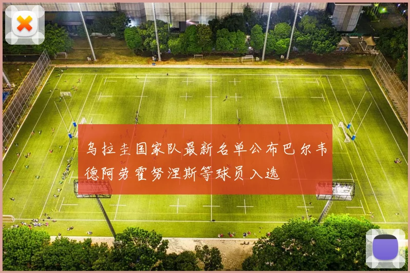 乌拉圭国家队最新名单公布巴尔韦德阿劳霍努涅斯等球员入选