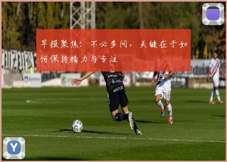 早报聚焦：不必多问，关键在于如何保持精力与专注