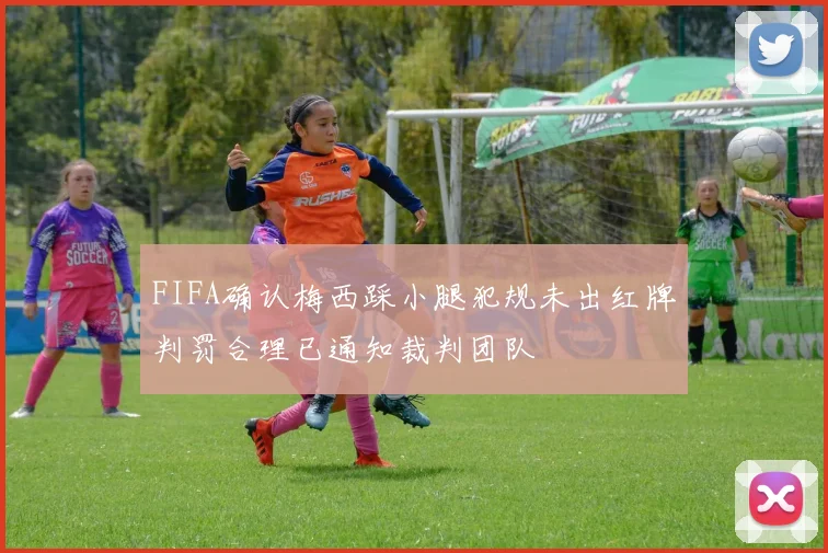 FIFA确认梅西踩小腿犯规未出红牌判罚合理已通知裁判团队